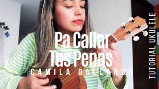Pa Callar Tus Penas - Camila Gallardo - Tutorial Ukulele