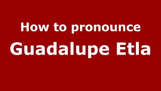 How to pronounce Guadalupe Etla
