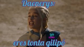 Daenerys: eres tonta gilipó
