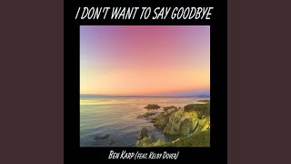 I Don&#39;t Wanna Say Goodbye (feat. Kelby Dover)
