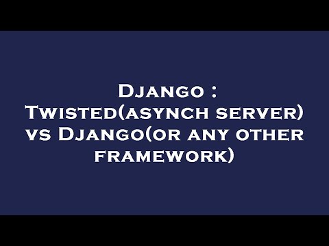 Django : Twisted(asynch server) vs Django(or any other framework)