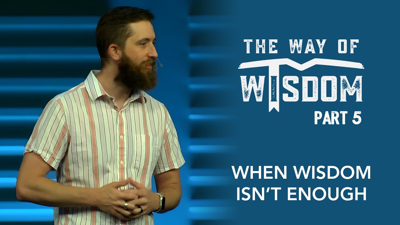 The Way of Wisdom, Part 5: When Wisdom Isn’t Enough