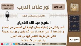 صورة نصيحة لشاب يقع ببعض المعاصي - الشيخ الغديان - مشروع كبار العلماء