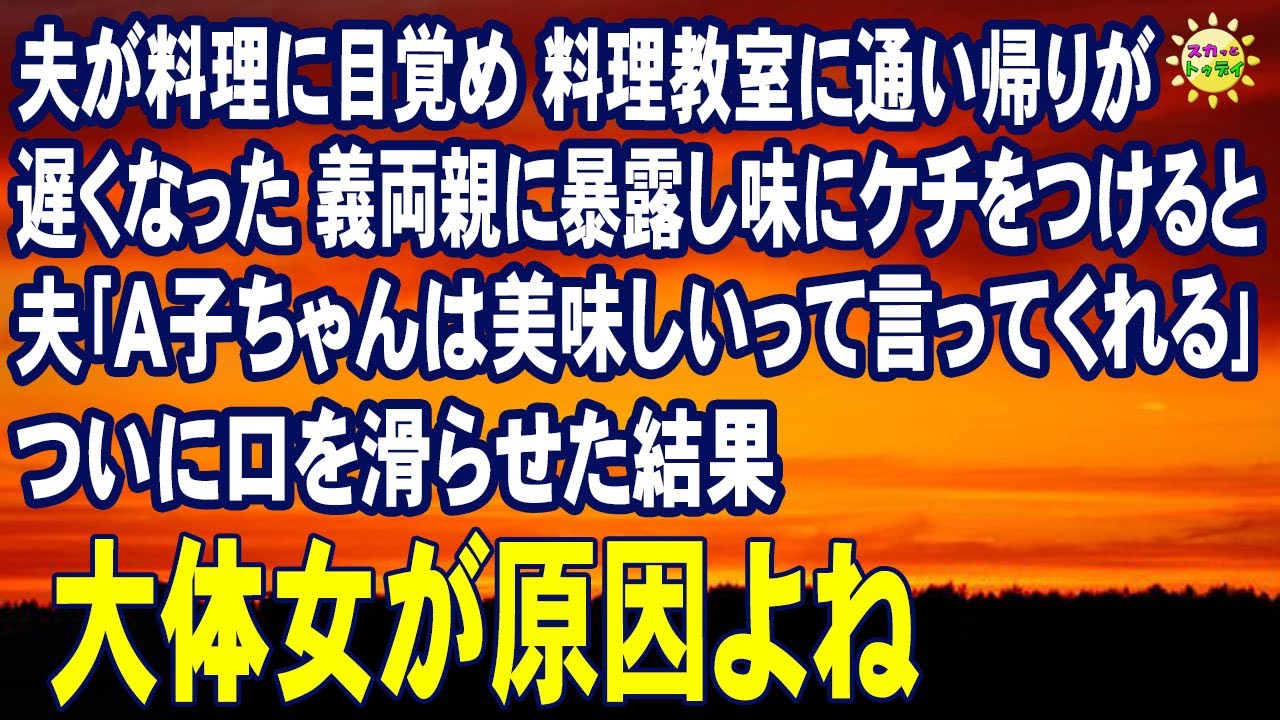 スカッとする話　夫が料理に目覚め 料理教室に通い帰りが遅くなった 義両親に暴露し味にケチをつけると 夫｢Ａ子ちゃんは美味しいって...｣ ついに口を滑らせた結果