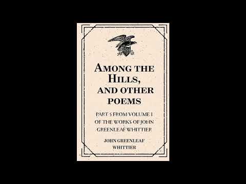 Among the Hills, and other poems : Part 5 From Volume I of The Works of John Greenle- Full Audiobook by John Greenleaf Whittier — free full audiobook
