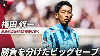 【優勝を呼び込む超ビッグセーブ】鹿島の猛攻をシャットアウト！権田修一が好守連発