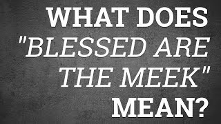 What Does "Blessed Are the Meek" Mean?