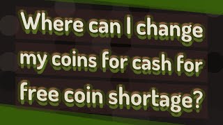 Where can I change my coins for cash for free coin shortage?