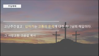 [고난주간설교] 십자가는 고통의 문제에 대한 하나님의 해답이다.