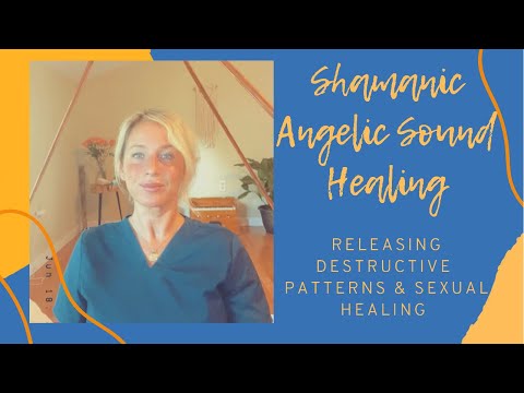 Shamanic Angelic Sound Healing:Releasing Destructive Patterns & Sexual Healing (Light Language)