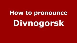 How to pronounce Divnogorsk