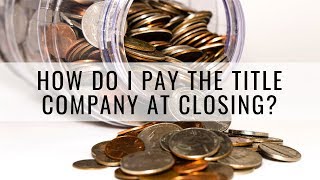 How Do I Pay the Title Company at Closing?