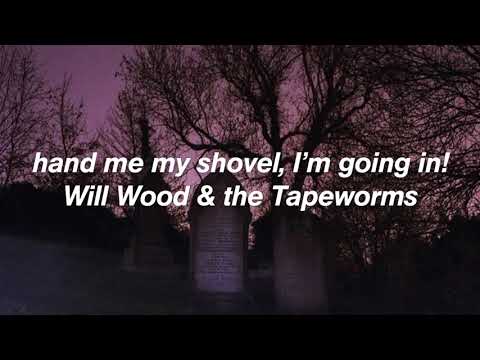 Hand Me My Shovel, I’m Going In! - Will Wood and The Tapeworms (lyrics)