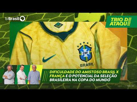 Trio de Ataque | Dificuldade do amistoso Brasil x França e potencial da seleção brasileira na Copa