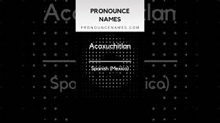 How to pronounce Acaxuchitlan