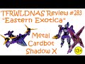 Transforming Eastern Exotica Review 283 Metal Cardbot Shadow X