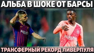 АЛЬБА В ШОКЕ ОТ БАРСЕЛОНЫ ● ТРАНСФЕРНЫЙ РЕКОРД ЛИВЕРПУЛЯ ● КТО ПОЗВАЛ АЗАРА В ЧЕЛСИ?