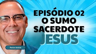 Série: O Sumo Sacerdote Jesus | EP 02 Como Ser Abençoado Pelo Sumo Sacerdote | Pastor Aluízio Silva