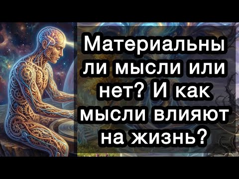 Материальны ли мысли или нет? И как мысли влияют на жизнь? 17 конкретных ответов по теме