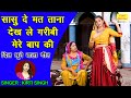 सासु दे मत ताना देख ले गरीबी मेरे बाप क�