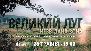 «Великий Луг. Незвідана зона» Прем'єра документального проєкту-розслідування 28 травня о 19:00
