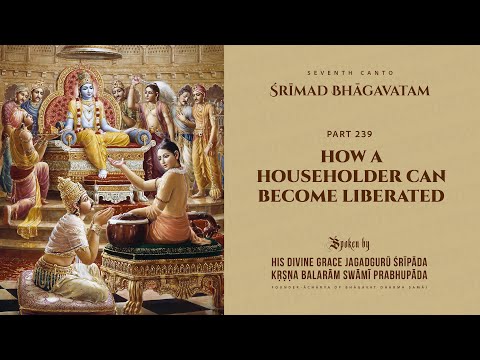 ŚRĪMAD BHĀGAVATAM Part 239: How a Householder Can Become Liberated