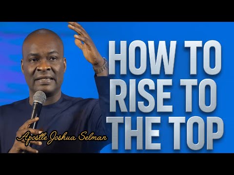 HOW TO RISE TO THE TOP|APOSTLE JOSHUA SELMAN|