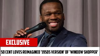 50 CENT LOVES REIMAGINED ‘1950S VERSION’ OF ‘WINDOW SHOPPER’
