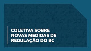 Coletiva sobre Novas Medidas de Regulação do BC