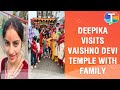 Deepika Singh's SPIRITUAL outing with family as she visits Vaishno Devi temple