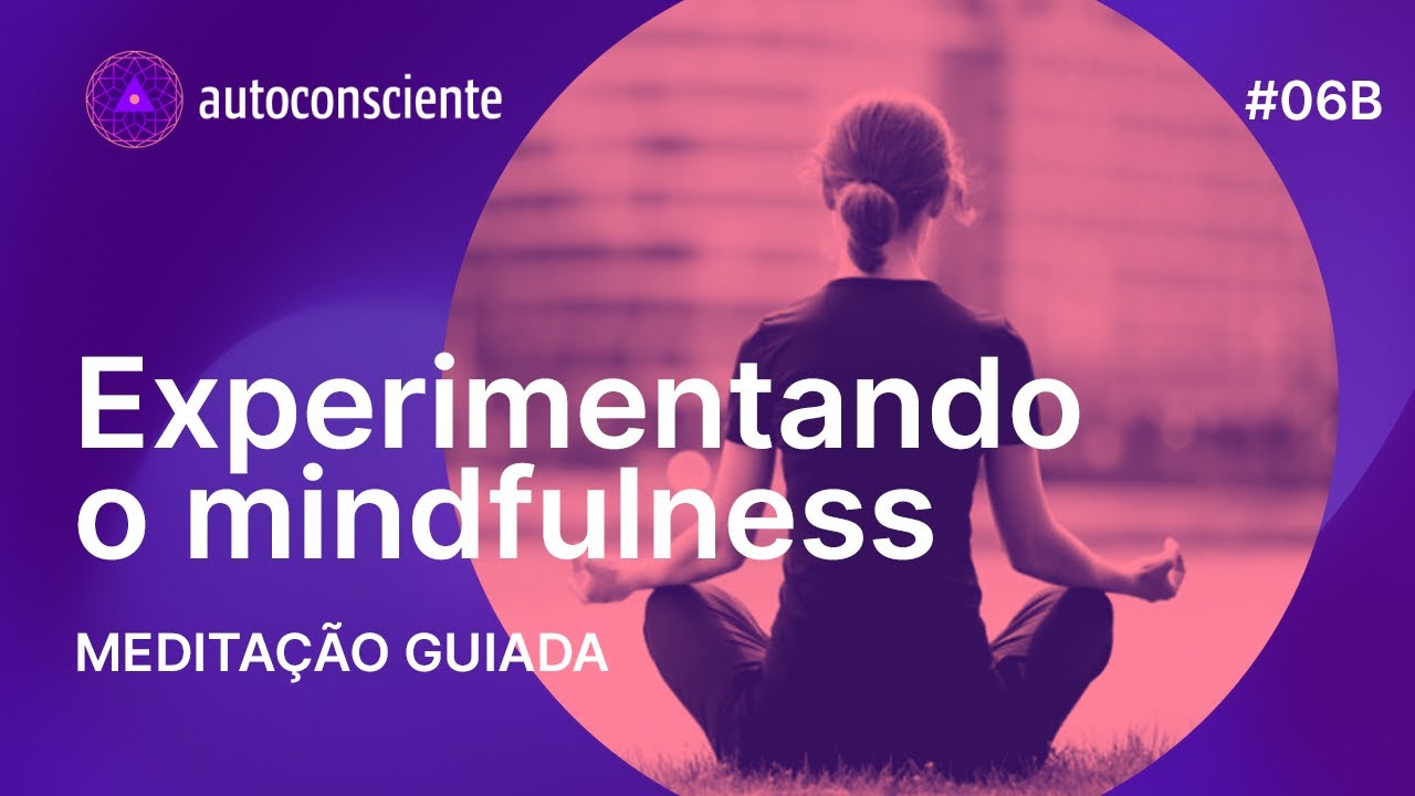 Experimentando o mindfulness | Meditação guiada | Autoconsciente podcast episódio 6B