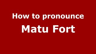How to pronounce Matu Fort