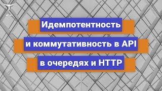 Идемпотентность и коммутативность API в очередях и HTTP // Бесплатный урок OTUS