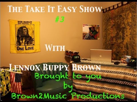Take It Easy Show Episode #3 (Lennox Buppy Brown)