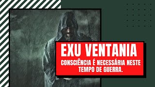 EXU VENTANIA - Consciência é necessária neste tempo de guerra.