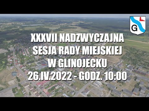 XXXVII Nadzwyczajna Sesja Rady Miejskiej w Glinojecku - 26.04.2022 - cz. 1