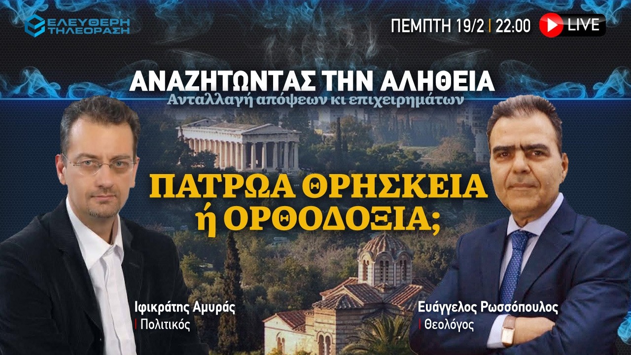 🔴 19/2  ΣΤΙΣ 22:00 "ΑΝΑΖΗΤΩΝΤΑΣ ΤΗΝ ΑΛΗΘΕΙΑ" ΠΑΤΡΩΑ ΘΡΗΣΚΕΙΑ ή ΟΡΘΟΔΟΞΙΑ;  ΡΩΣΣΟΠΟΥΛΟΣ - ΑΜΥΡΑΣ