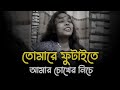 তোমারে ফুটাইতে আমার চোখের নিচে কালি ত�