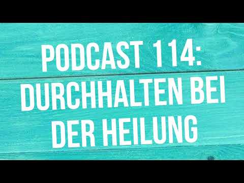 Podcast 114: Durchhalten bei der Heilung