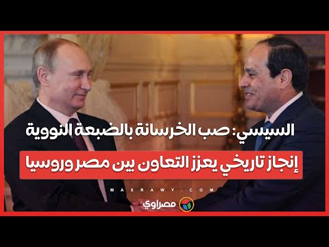 السيسي صب الخرسانة بالضبعة النووية إنجاز تاريخي يعزز التعاون بين مصر وروسيا