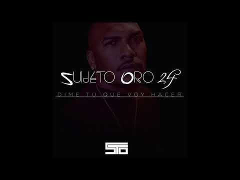Sujeto Oro 24  - Dime Tu que voy Hacer
