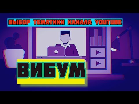 какие тематики каналов для ютуб выбрать/вибум viboom посев видео ютуб/viboom com сервис посева видео