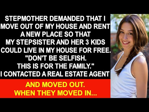 Stepmother demanded that I move out of my house so that stepsister could live in my house for free.