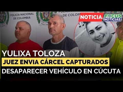 🚨Caso YULIXA TOLOZA: Las RAZONES del JUEZ para ENVIAR a la CÁRCEL a 2 CAPTURADOS en CÚCUTA #Focus