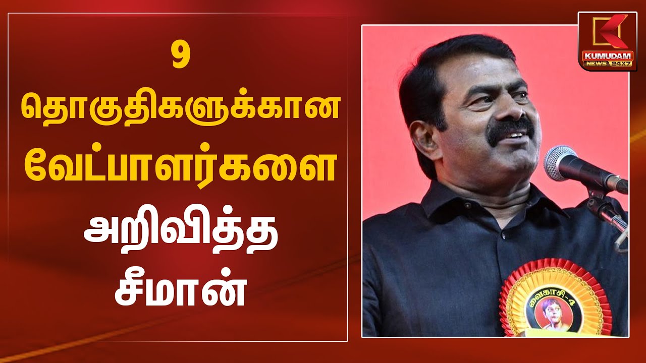 9 தொகுதிகளுக்கான வேட்பாளர்களை அறிவித்த சீமான் | Seeman | NTK Candidate | Kumudam News