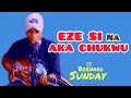Bernard Sunday :-  EZE SI NA AKA CHUKWU