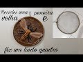 RECICLEI UMA PENEIRA ANTIGA DE PEDREIRO E FIZ UM LINDO QUADRO