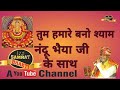 तुम हमारे बनो श्याम नंदू भैया जी के सा�