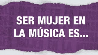 Ser mujer en la música es...