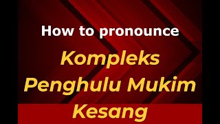 How to pronounce Kompleks Penghulu Mukim Kesang